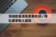 半岛体育注册-包含顶级职业球员罢赛抗议，球队赛季陷入困境的词条